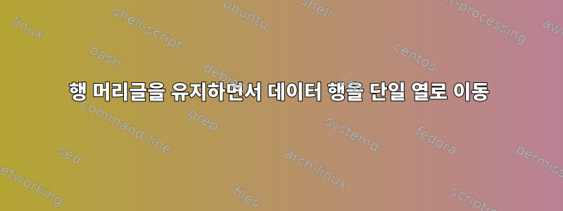 행 머리글을 유지하면서 데이터 행을 단일 열로 이동