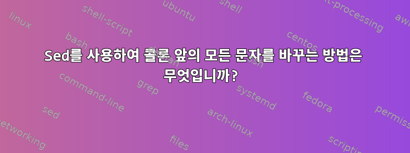 Sed를 사용하여 콜론 앞의 모든 문자를 바꾸는 방법은 무엇입니까?