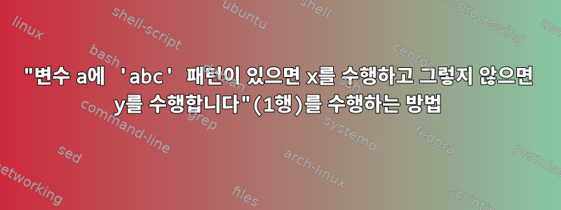 "변수 a에 'abc' 패턴이 있으면 x를 수행하고 그렇지 않으면 y를 수행합니다"(1행)를 수행하는 방법