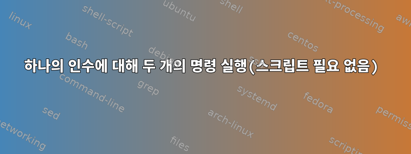 하나의 인수에 대해 두 개의 명령 실행(스크립트 필요 없음)