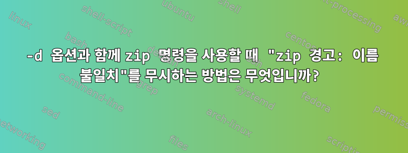 -d 옵션과 함께 zip 명령을 사용할 때 "zip 경고: 이름 불일치"를 무시하는 방법은 무엇입니까?