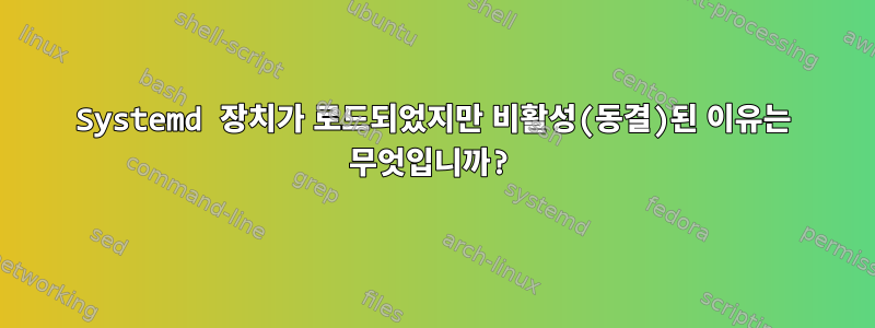 Systemd 장치가 로드되었지만 비활성(동결)된 이유는 무엇입니까?