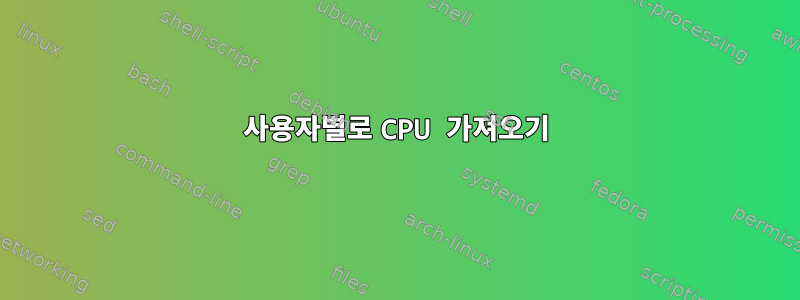 사용자별로 CPU 가져오기