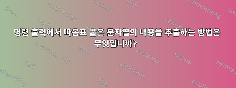 명령 출력에서 ​​따옴표 붙은 문자열의 내용을 추출하는 방법은 무엇입니까?