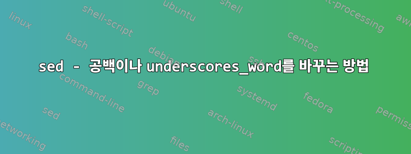 sed - 공백이나 underscores_word를 바꾸는 방법