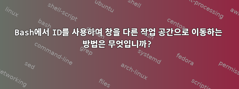 Bash에서 ID를 사용하여 창을 다른 작업 공간으로 이동하는 방법은 무엇입니까?