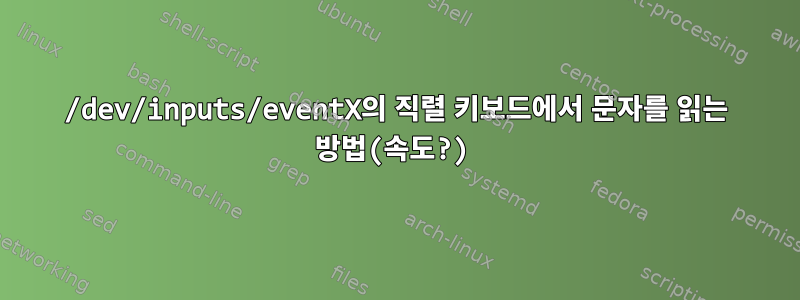 /dev/inputs/eventX의 직렬 키보드에서 문자를 읽는 방법(속도?)