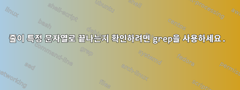 줄이 특정 문자열로 끝나는지 확인하려면 grep을 사용하세요.