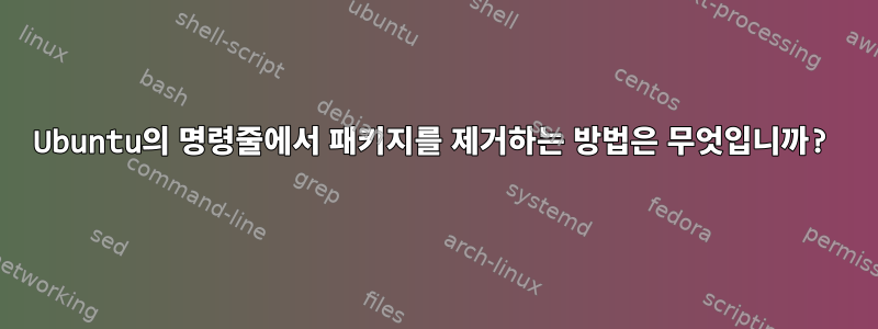 Ubuntu의 명령줄에서 패키지를 제거하는 방법은 무엇입니까?