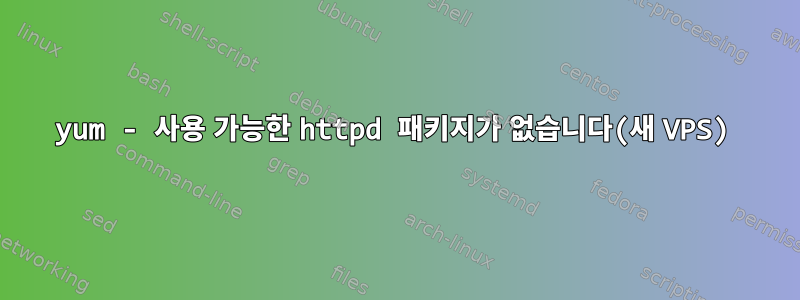 yum - 사용 가능한 httpd 패키지가 없습니다(새 VPS)