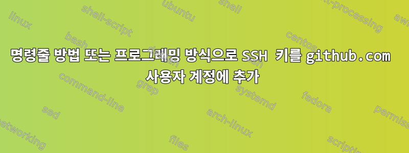 명령줄 방법 또는 프로그래밍 방식으로 SSH 키를 github.com 사용자 계정에 추가