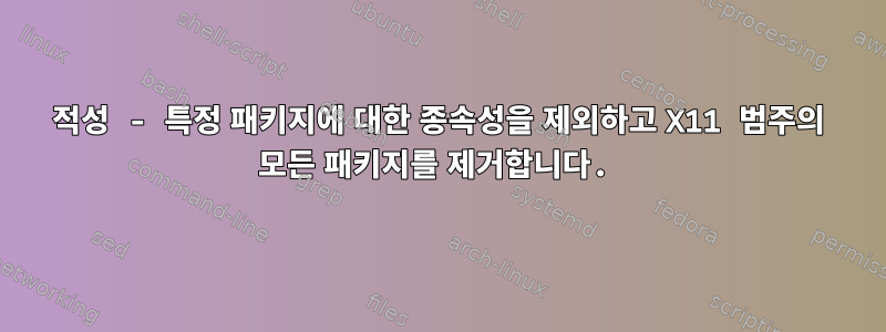 적성 - 특정 패키지에 대한 종속성을 제외하고 X11 범주의 모든 패키지를 제거합니다.