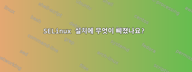 SELinux 설치에 무엇이 빠졌나요?