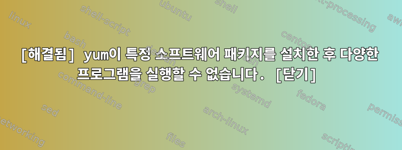 [해결됨] yum이 특정 소프트웨어 패키지를 설치한 후 다양한 프로그램을 실행할 수 없습니다. [닫기]