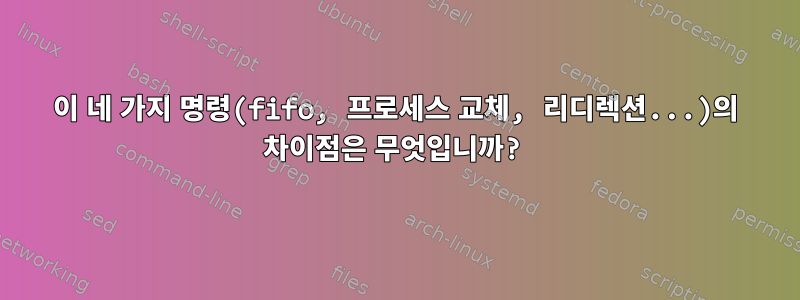 이 네 가지 명령(fifo, 프로세스 교체, 리디렉션...)의 차이점은 무엇입니까?