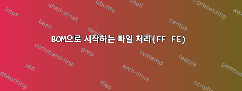 BOM으로 시작하는 파일 처리(FF FE)