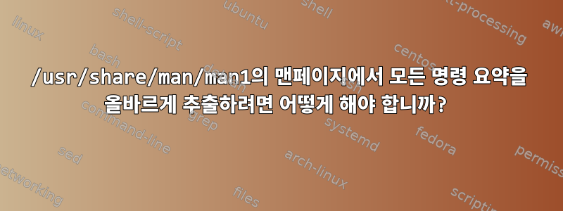 /usr/share/man/man1의 맨페이지에서 모든 명령 요약을 올바르게 추출하려면 어떻게 해야 합니까?