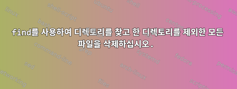 find를 사용하여 디렉토리를 찾고 한 디렉토리를 제외한 모든 파일을 삭제하십시오.