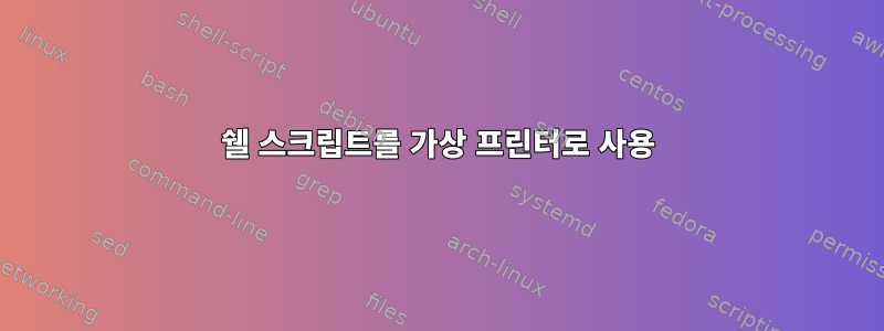 쉘 스크립트를 가상 프린터로 사용