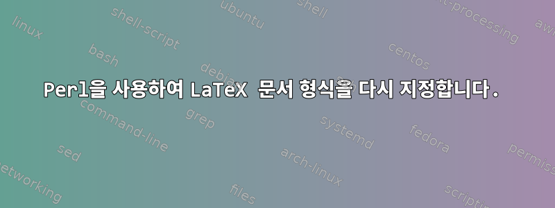 Perl을 사용하여 LaTeX 문서 형식을 다시 지정합니다.