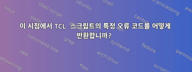 이 시점에서 TCL 스크립트의 특정 오류 코드를 어떻게 반환합니까?