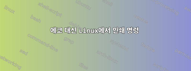 에코 대신 Linux에서 인쇄 명령