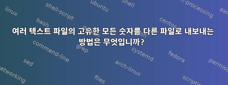 여러 텍스트 파일의 고유한 모든 숫자를 다른 파일로 내보내는 방법은 무엇입니까?