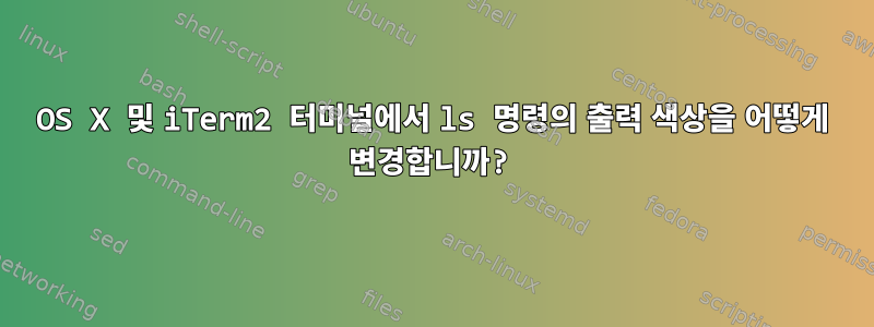 OS X 및 iTerm2 터미널에서 ls 명령의 출력 색상을 어떻게 변경합니까?