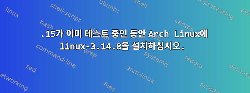 3.15가 이미 테스트 중인 동안 Arch Linux에 linux-3.14.8을 설치하십시오.