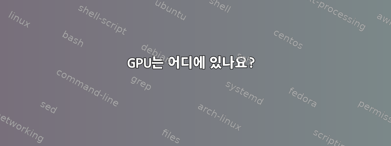 GPU는 어디에 있나요?