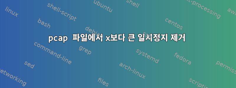 pcap 파일에서 x보다 큰 일시정지 제거