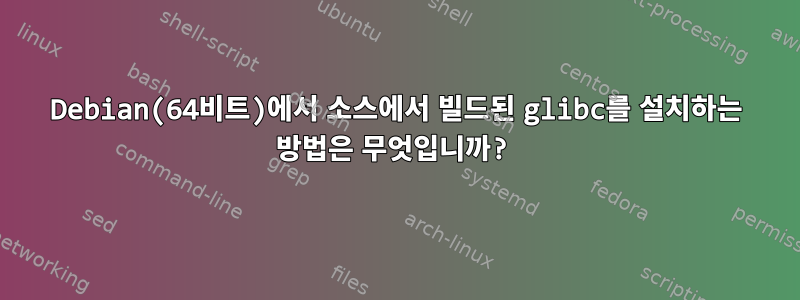 Debian(64비트)에서 소스에서 빌드된 glibc를 설치하는 방법은 무엇입니까?