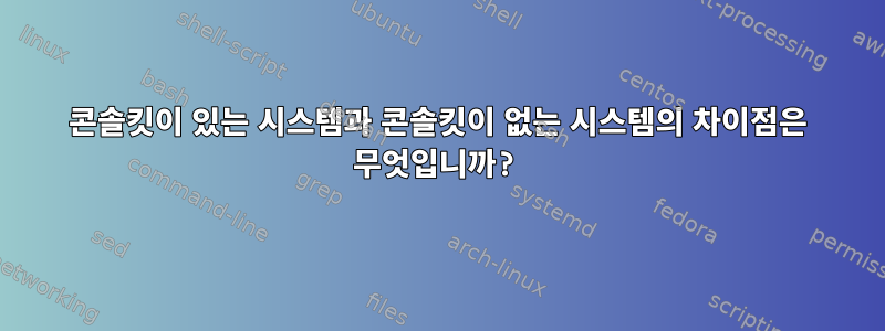 콘솔킷이 있는 시스템과 콘솔킷이 없는 시스템의 차이점은 무엇입니까?