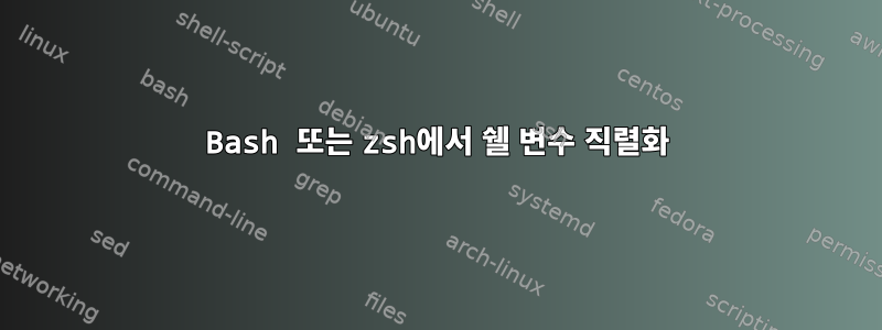 Bash 또는 zsh에서 쉘 변수 직렬화