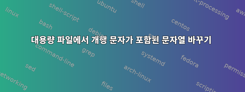 대용량 파일에서 개행 문자가 포함된 문자열 바꾸기