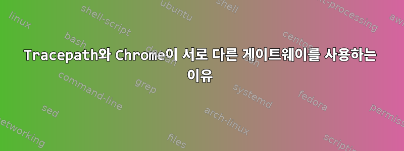 Tracepath와 Chrome이 서로 다른 게이트웨이를 사용하는 이유