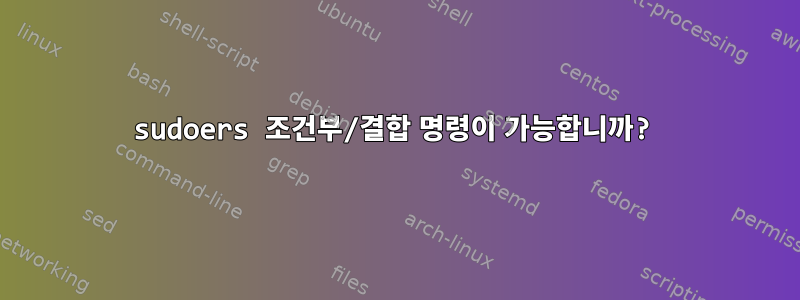 sudoers 조건부/결합 명령이 가능합니까?