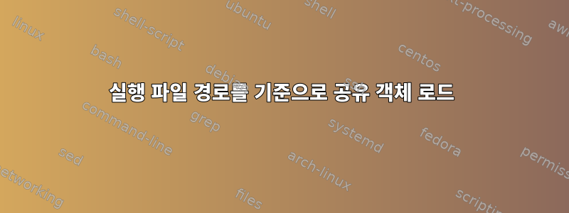 실행 파일 경로를 기준으로 공유 객체 로드