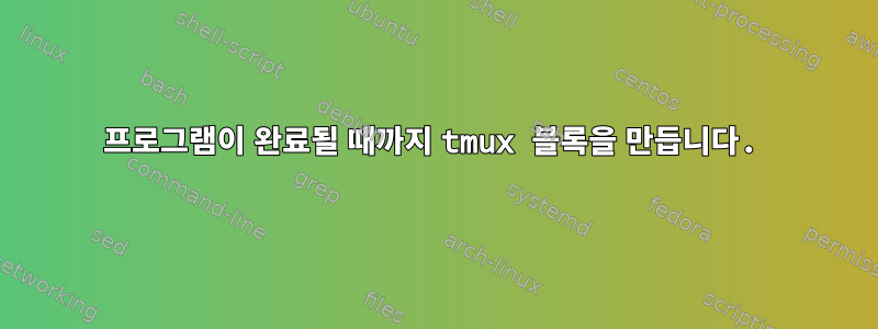 프로그램이 완료될 때까지 tmux 블록을 만듭니다.