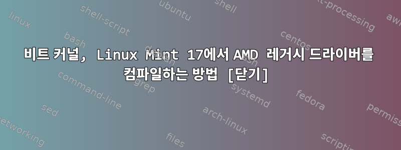 64비트 커널, Linux Mint 17에서 AMD 레거시 드라이버를 컴파일하는 방법 [닫기]