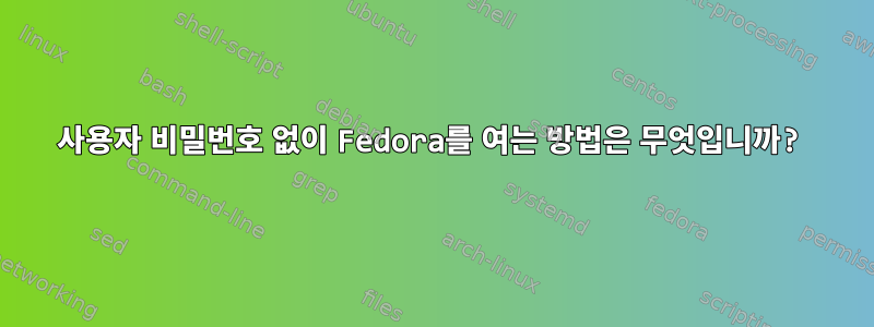 사용자 비밀번호 없이 Fedora를 여는 방법은 무엇입니까?