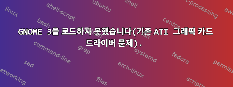 GNOME 3을 로드하지 못했습니다(기존 ATI 그래픽 카드 드라이버 문제).