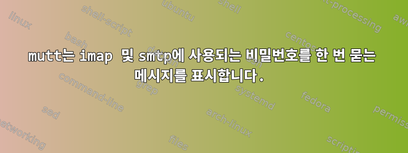 mutt는 imap 및 smtp에 사용되는 비밀번호를 한 번 묻는 메시지를 표시합니다.