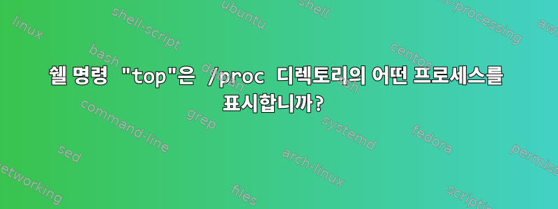 쉘 명령 "top"은 /proc 디렉토리의 어떤 프로세스를 표시합니까?