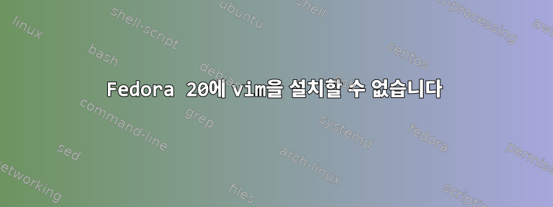 Fedora 20에 vim을 설치할 수 없습니다