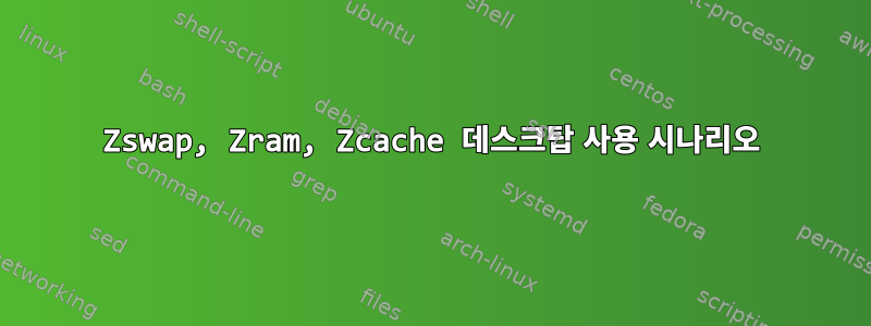 Zswap, Zram, Zcache 데스크탑 사용 시나리오