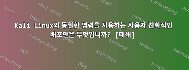 Kali Linux와 동일한 명령을 사용하는 사용자 친화적인 배포판은 무엇입니까? [폐쇄]