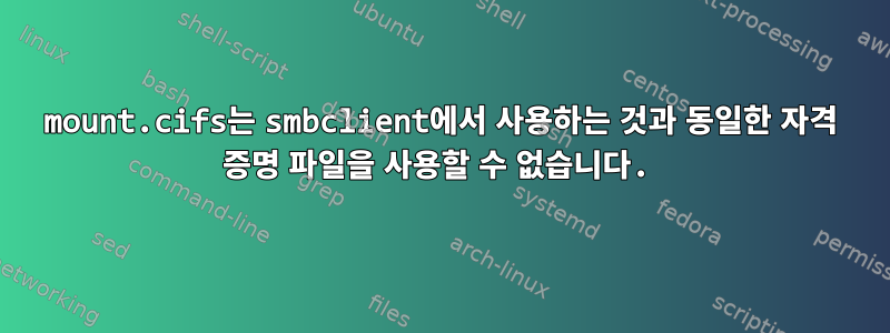 mount.cifs는 smbclient에서 사용하는 것과 동일한 자격 증명 파일을 사용할 수 없습니다.