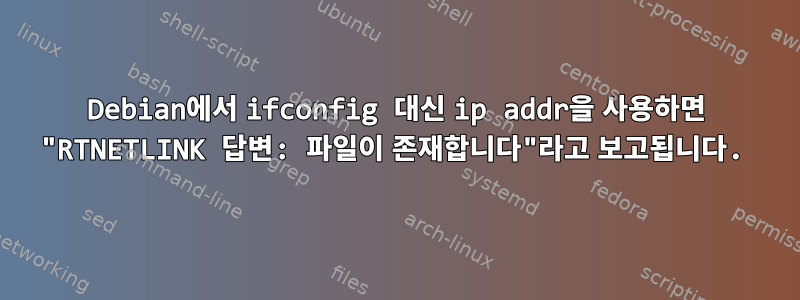 Debian에서 ifconfig 대신 ip addr을 사용하면 "RTNETLINK 답변: 파일이 존재합니다"라고 보고됩니다.