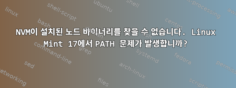 NVM이 설치된 노드 바이너리를 찾을 수 없습니다. Linux Mint 17에서 PATH 문제가 발생합니까?